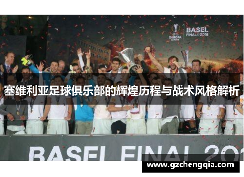 塞维利亚足球俱乐部的辉煌历程与战术风格解析