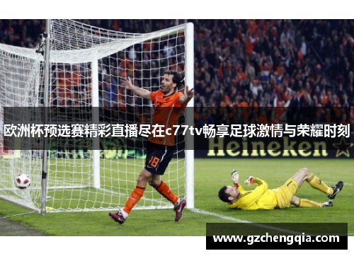 欧洲杯预选赛精彩直播尽在c77tv畅享足球激情与荣耀时刻
