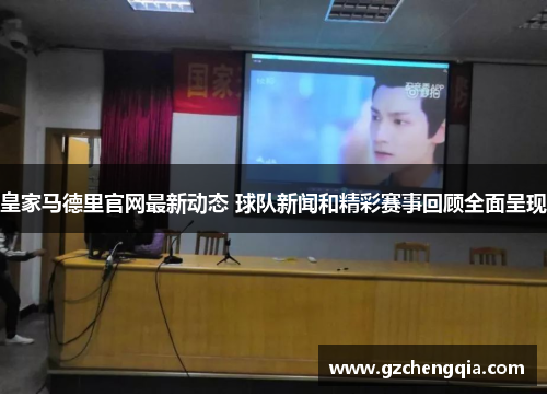 皇家马德里官网最新动态 球队新闻和精彩赛事回顾全面呈现
