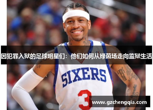因犯罪入狱的足球明星们：他们如何从绿茵场走向监狱生活