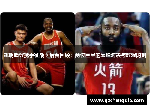 姚明哈登携手征战季后赛回顾：两位巨星的巅峰对决与辉煌时刻