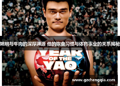姚明与牛肉的深厚渊源 他的饮食习惯与体育事业的关系揭秘