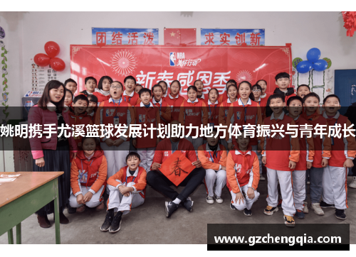 姚明携手尤溪篮球发展计划助力地方体育振兴与青年成长