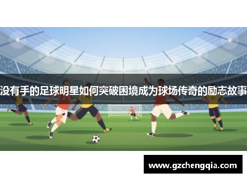 没有手的足球明星如何突破困境成为球场传奇的励志故事