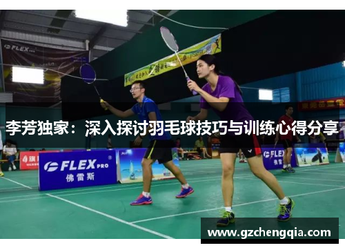 李芳独家：深入探讨羽毛球技巧与训练心得分享