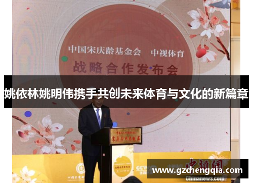 姚依林姚明伟携手共创未来体育与文化的新篇章
