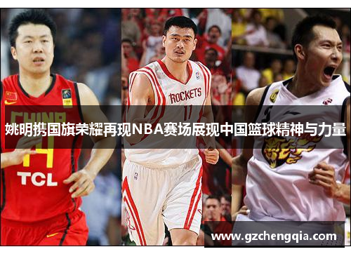 姚明携国旗荣耀再现NBA赛场展现中国篮球精神与力量