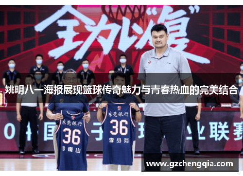 姚明八一海报展现篮球传奇魅力与青春热血的完美结合