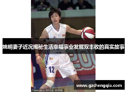 姚明妻子近况揭秘生活幸福事业发展双丰收的真实故事