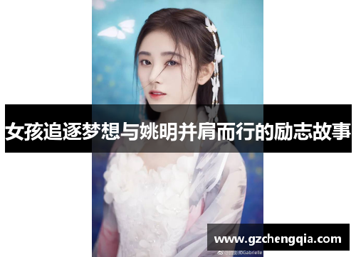 女孩追逐梦想与姚明并肩而行的励志故事