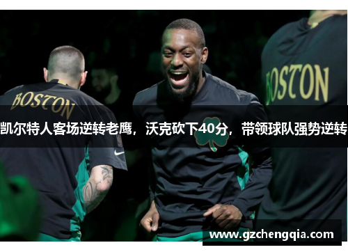 凯尔特人客场逆转老鹰，沃克砍下40分，带领球队强势逆转