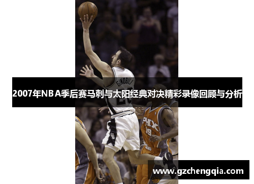2007年NBA季后赛马刺与太阳经典对决精彩录像回顾与分析