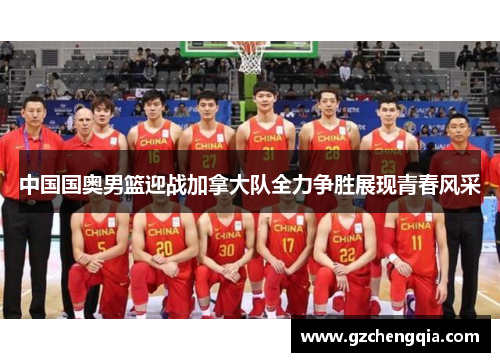 中国国奥男篮迎战加拿大队全力争胜展现青春风采