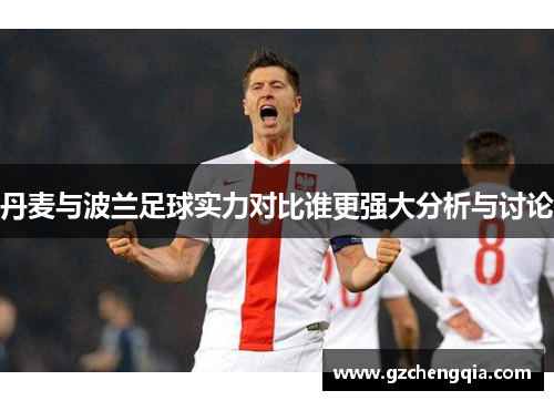 丹麦与波兰足球实力对比谁更强大分析与讨论