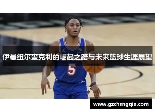 伊曼纽尔奎克利的崛起之路与未来篮球生涯展望