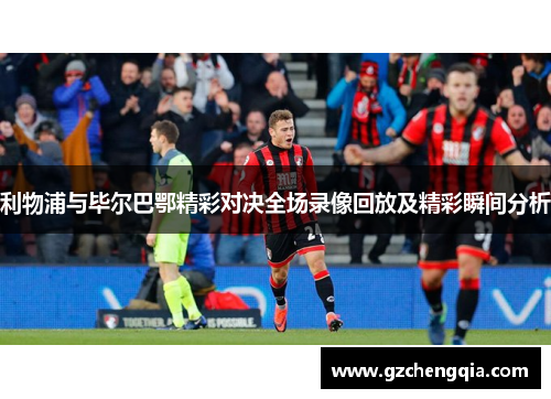 利物浦与毕尔巴鄂精彩对决全场录像回放及精彩瞬间分析
