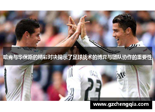 哈肯与华保斯的精彩对决揭示了足球战术的博弈与团队协作的重要性