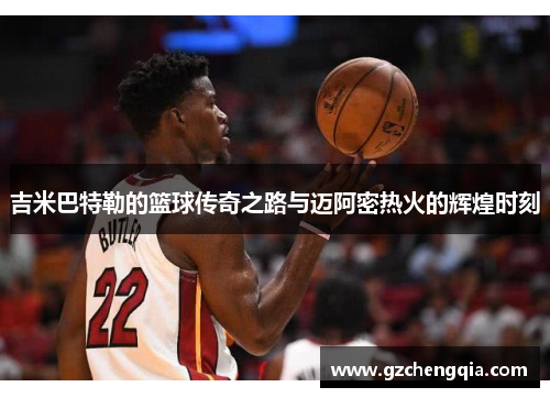 吉米巴特勒的篮球传奇之路与迈阿密热火的辉煌时刻
