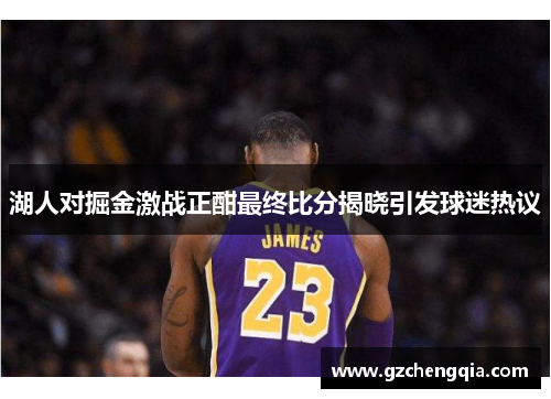 湖人对掘金激战正酣最终比分揭晓引发球迷热议