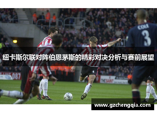 纽卡斯尔联对阵伯恩茅斯的精彩对决分析与赛前展望